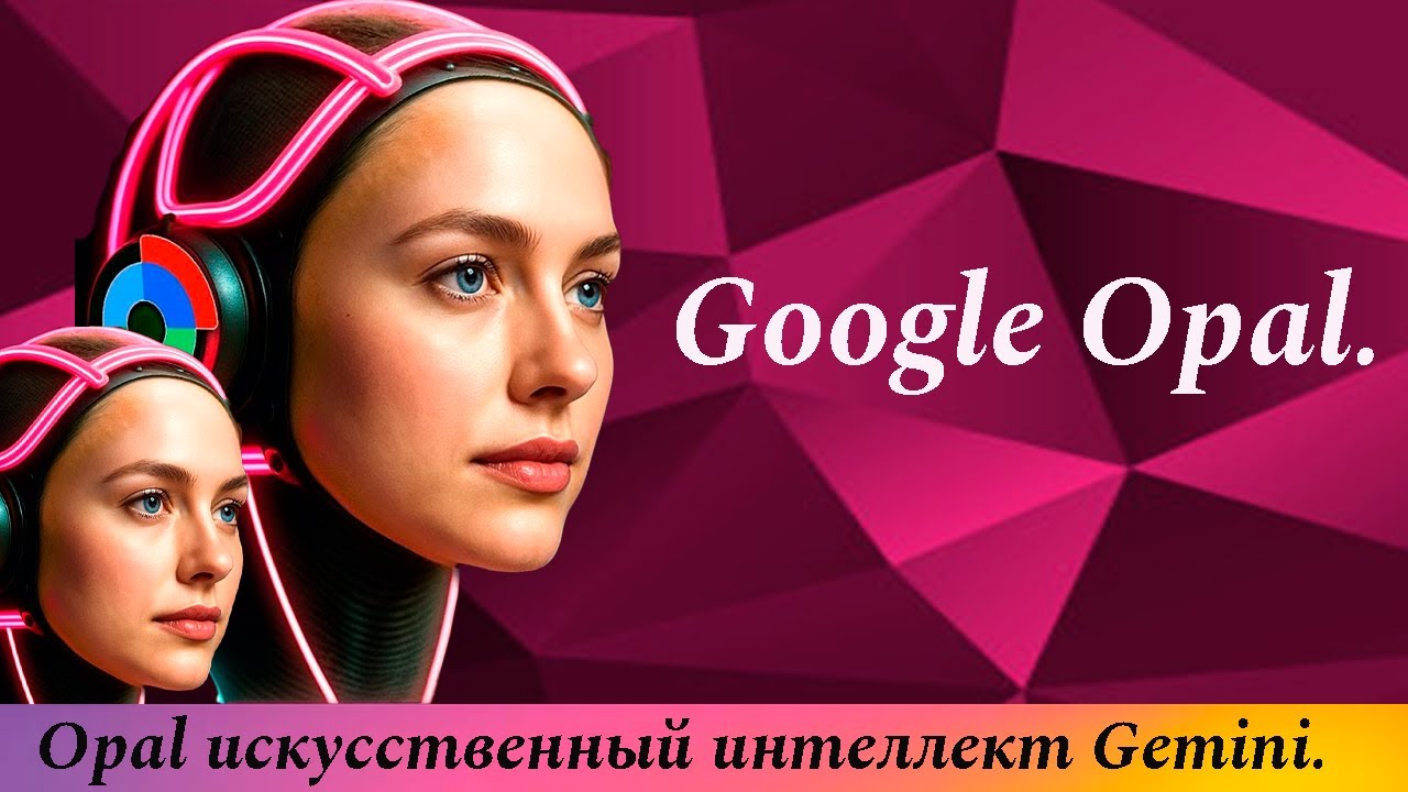 Google Opal с  искусственным интеллектом Gemini 2.5.