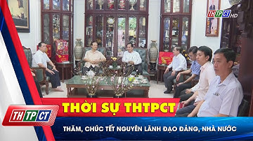 Thăm, chúc Tết nguyên lãnh đạo Đảng, Nhà nước | Cần Thơ TV
