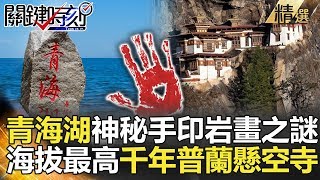 關鍵時刻精選│青海湖神秘手印岩畫之謎！海拔最高千年普蘭懸空寺-劉寶傑  劉燦榮 黃創夏 朱學恒