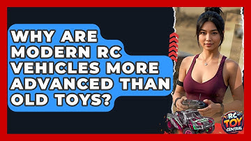 Why Are Modern RC Vehicles More Advanced Than Old Toys? - RC Toy Central