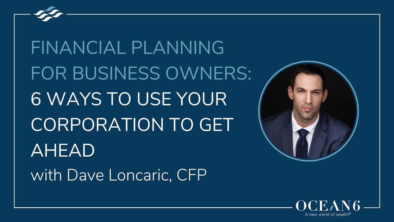 Financial Planning for Business Owners: 6 Ways to Use Your Corporation to Get Ahead
