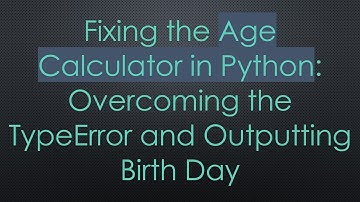 Fixing the Age Calculator in Python: Overcoming the TypeError and Outputting Birth Day