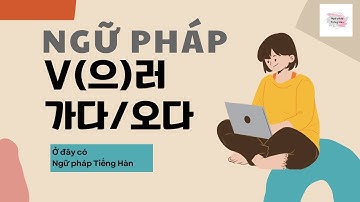 [Sơ cấp 1] V-(으)러 가다/오다 | Ngữ pháp thuộc Giáo trình Tiếng Hàn Seoul 1B