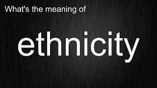 What's the meaning of ethnicity, How to pronounce ethnicity