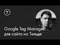 Google Tag Manager для сайта на Тильде — как отслеживать клики, заявки и продажи: мастер-класс