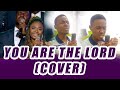 You are the lord by loveworld singers cover
