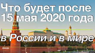 Что будет после 15 мая 2020 года в России и в мире, новости