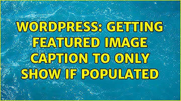 Wordpress: Getting Featured Image Caption to Only Show if Populated (2 Solutions!!)