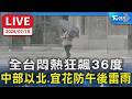 全台悶熱狂飆36度 中部以北.宜花防午後雷雨｜LIVE