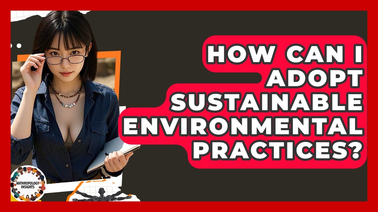 How Can I Adopt Sustainable Environmental Practices? - Anthropology Insights