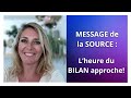 MESSAGE de la SOURCE : « L&#39; Heure du BILAN approche ! »