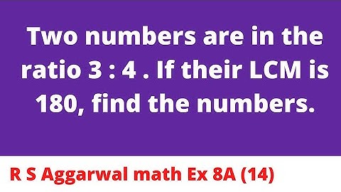Two numbers are in the ratio 3 : 4 . If their LCM is 180, find the numbers.