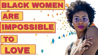 BLACK WOMEN IMPOSSIBLE TO LOVE(FOR EDUCATIONAL PURPOSES ONLY)lifecoach blackwoman relationships