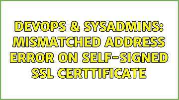 DevOps & SysAdmins: Mismatched address error on self-signed ssl certtificate