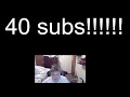 40 SUBS!!!!!