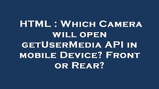 HTML : Which Camera will open getUserMedia API in mobile Device Front or Rear