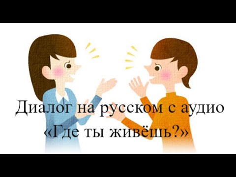 Русский язык для начинающих.Диалог на русском с аудио «Где ты живёшь?»