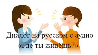 Русский язык для начинающих.Диалог на русском с аудио «Где ты живёшь?»