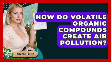 How Do Volatile Organic Compounds Create Air Pollution? - Explaining Ecology