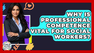 Why Is Professional Competence Vital For Social Workers? - Child Welfare Network