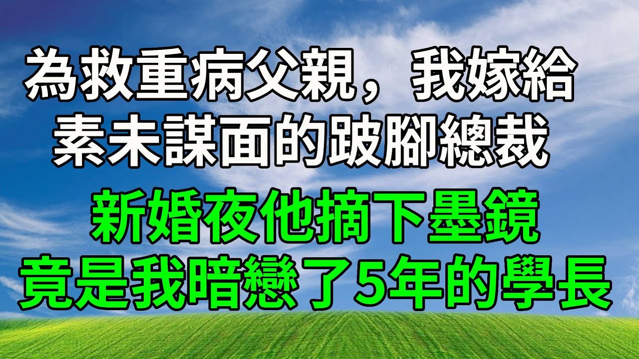 為救重病父親，我嫁給素未謀面的跛腳總裁，新婚夜他摘下墨鏡，竟是我暗戀了5年的學長。#生活經驗 #人生感悟 #故事分享 #故事頻道 #為人處世 #正能量 #打脸