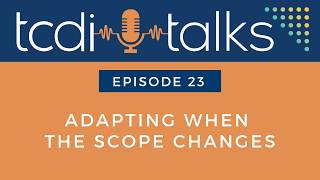 TCDI Talks: Episode 23 - Adapting When the Scope Changes