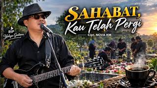 SAHABAT, KAU TELAH PERGI - Cipt. NOVA KM