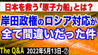 岸田政権のロシア対応は全て間違い！？＆日本を救う「新原子力船」とは？　⑦【The Q&A】5/13