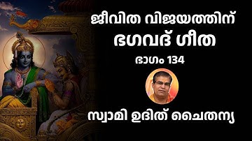 ഭാഗം 134 - ജീവിത വിജയത്തിന് ഭഗവദ് ഗീത - സ്വാമി ഉദിത് ചൈതന്യ Bhagavad Gita Class Swami Udit Chaitanya