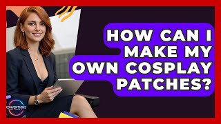How Can I Make My Own Cosplay Patches? - Conventions Network