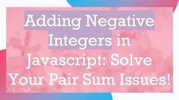 Adding Negative Integers in Javascript: Solve Your Pair Sum Issues!
