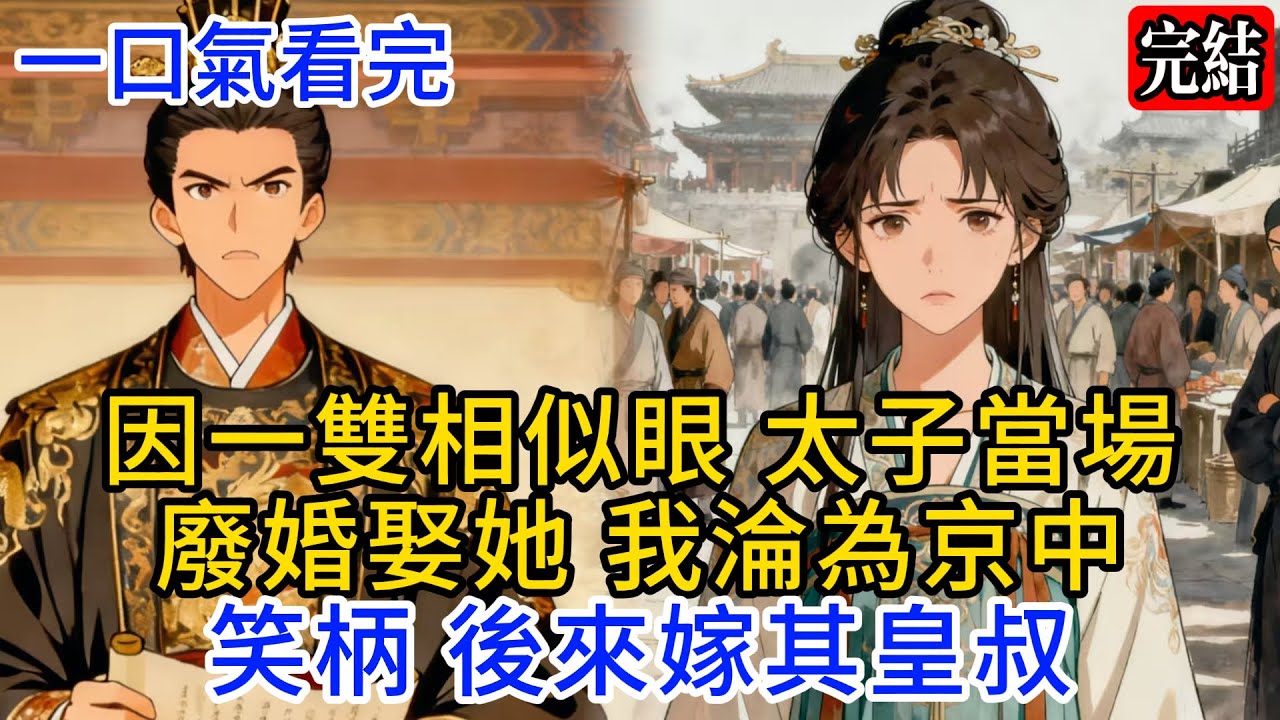 【一口氣看完】因一雙相似眼，太子當場廢婚娶她，我淪為京中笑柄，後來嫁其皇叔...