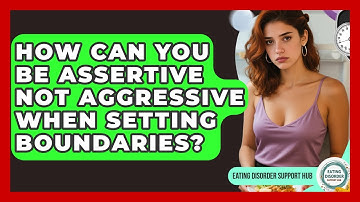 How Can You Be Assertive Not Aggressive When Setting Boundaries? - Eating Disorder Support Hub