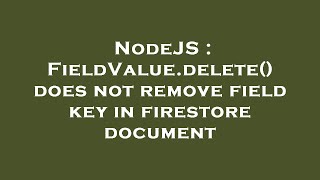 Nodejs Fieldvalue.delete Does Not Remove Field Key In Firestore Document