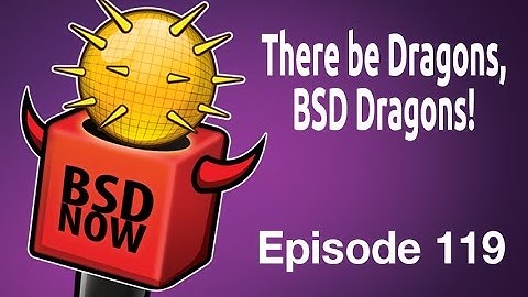There be Dragons, BSD Dragons! | BSD Now 119