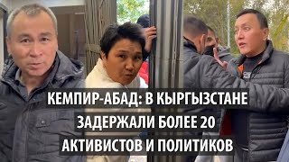 Кемпир-Абад: В Кыргызстане задержали более 20 активистов и политиков