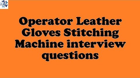 Operator Leather Gloves Stitching Machine interview questions