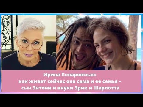 Ирина Понаровская: как живет сейчас она сама и ее семья – сын Энтони и внуки Эрик и Шарлотта