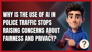 Why Is the Use of AI in Police Traffic Stops Raising Concerns About Fairness and Privacy News