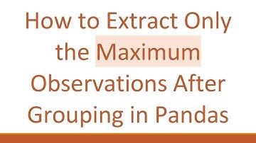 How to Extract Only the Maximum Observations After Grouping in Pandas