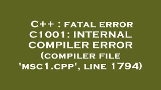 C++ : fatal error C1001: INTERNAL COMPILER ERROR (compiler file 'msc1.cpp', line 1794)