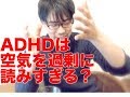 ADHDは空気を過剰に読みすぎる？【発達障害】