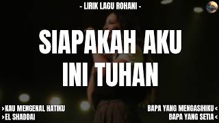 KASIH SETIAMU (SIAPAKAH AKU INI TUHAN) - LIRIK LAGU ROHANI PENGUAT IMAN (MIX) KAU MENGENAL HATIKU