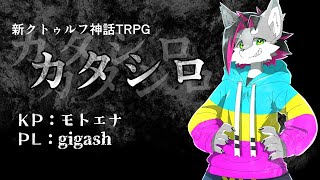【新クトゥルフ神話TRPG】カタシロ、いや、ギガシロがはじまる【戯画之川がすけ】