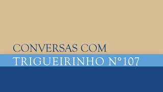 Trigueirinho | Conversas com Trigueirinho Nº 107