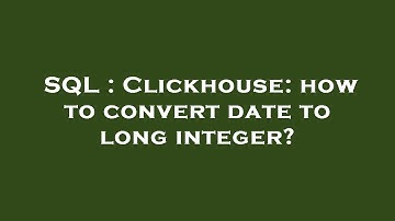 Thumbnail of SQL : Clickhouse: how to convert date to long integer?