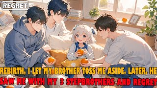 Rebirth, I Let My Brother Toss Me Aside. Later, He Saw Me with My 3 Stepbrothers and Regretted It.