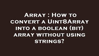 Array : How to convert a Uint8Array into a boolean (bit) array without using strings?