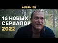 16 новых сериалов 2022 | PREMIER