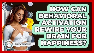 How Can Behavioral Activation Rewire Your Brain For Happiness? - Cognitive Therapy Hub